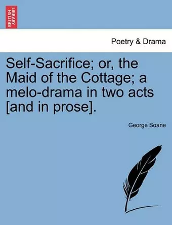 Self-Sacrifice; Or, the Maid of the Cottage; A Melo-Drama in Two Acts [And in Prose]. cover