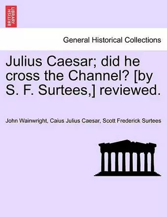 Julius Caesar; Did He Cross the Channel? [By S. F. Surtees, ] Reviewed. cover
