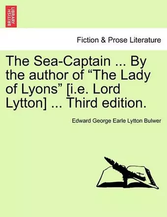 The Sea-Captain ... by the Author of the Lady of Lyons [I.E. Lord Lytton] ... Third Edition. cover