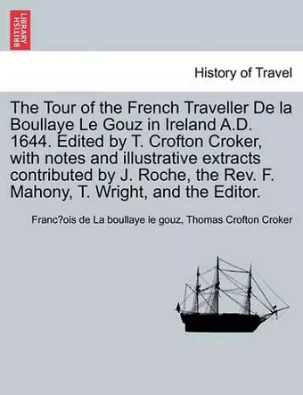 The Tour of the French Traveller de La Boullaye Le Gouz in Ireland A.D. 1644. Edited by T. Crofton Croker, with Notes and Illustrative Extracts Contributed by J. Roche, the REV. F. Mahony, T. Wright, and the Editor. cover