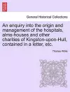 An Enquiry Into the Origin and Management of the Hospitals, Alms-Houses and Other Charities of Kingston-Upon-Hull, Contained in a Letter, Etc. cover