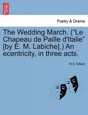The Wedding March. (Le Chapeau de Paille D'Italie [By E. M. Labiche].) an Ecentricity, in Three Acts. cover