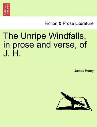 The Unripe Windfalls, in Prose and Verse, of J. H. cover