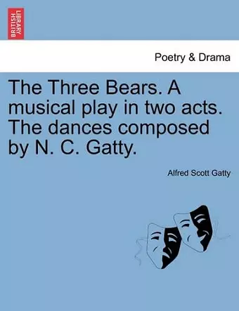 The Three Bears. a Musical Play in Two Acts. the Dances Composed by N. C. Gatty. cover