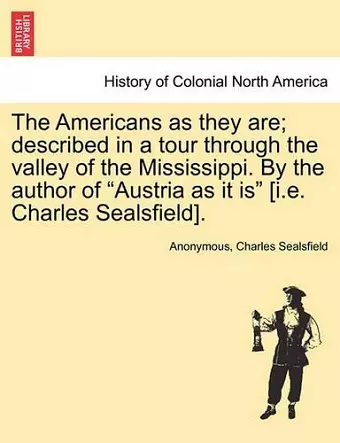 The Americans as They Are; Described in a Tour Through the Valley of the Mississippi. by the Author of Austria as It Is [i.E. Charles Sealsfield]. cover