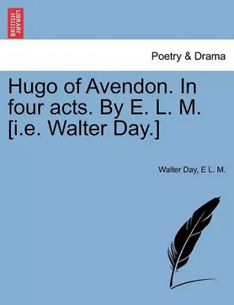Hugo of Avendon. in Four Acts. by E. L. M. [I.E. Walter Day.] cover