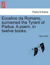 Eccelino Da Romano, Surnamed the Tyrant of Padua. a Poem, in Twelve Books. cover