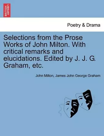 Selections from the Prose Works of John Milton. with Critical Remarks and Elucidations. Edited by J. J. G. Graham, Etc. cover