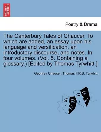 The Canterbury Tales of Chaucer. to Which Are Added, an Essay Upon His Language and Versification, an Introductory Discourse, and Notes. in Four Volumes. (Vol. 5. Containing a Glossary.) [Edited by Thomas Tyrwhitt.] cover