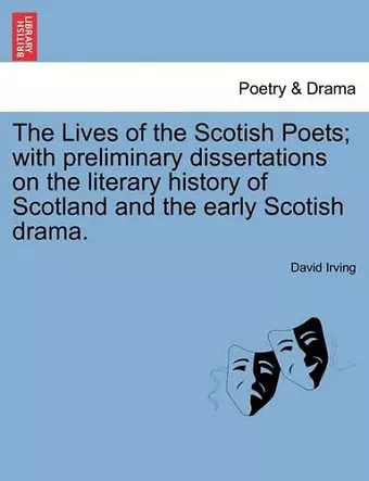 The Lives of the Scotish Poets; With Preliminary Dissertations on the Literary History of Scotland and the Early Scotish Drama. cover