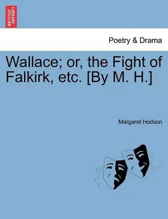 Wallace; Or, the Fight of Falkirk, Etc. [By M. H.] cover