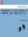 Wallace; Or, the Fight of Falkirk, Etc. [By M. H.] cover