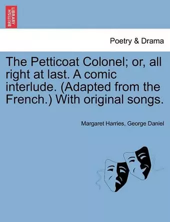 The Petticoat Colonel; Or, All Right at Last. a Comic Interlude. (Adapted from the French.) with Original Songs. cover