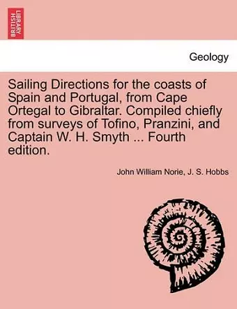 Sailing Directions for the Coasts of Spain and Portugal, from Cape Ortegal to Gibraltar. Compiled Chiefly from Surveys of Tofino, Pranzini, and Captain W. H. Smyth ... Fourth Edition. cover