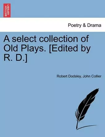 A select collection of Old Plays. [Edited by R. D.] cover