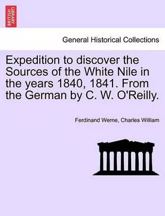 Expedition to Discover the Sources of the White Nile in the Years 1840, 1841. from the German by C. W. O'Reilly. cover