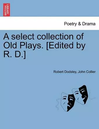 A select collection of Old Plays. [Edited by R. D.] cover