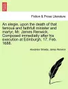 An Elegie, Upon the Death of That Famous and Faithfull Minister and Martyr, Mr. James Renwick. Composed Immediatly After His Execution at Edinburgh, 17. Feb. 1688. cover