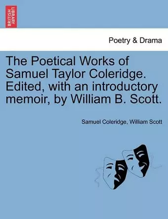 The Poetical Works of Samuel Taylor Coleridge. Edited, with an Introductory Memoir, by William B. Scott. cover