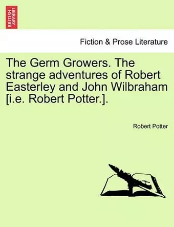 The Germ Growers. the Strange Adventures of Robert Easterley and John Wilbraham [I.E. Robert Potter.]. cover