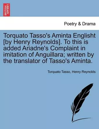Torquato Tasso's Aminta Englisht [By Henry Reynolds]. to This Is Added Ariadne's Complaint in Imitation of Anguillara; Written by the Translator of Tasso's Aminta. cover