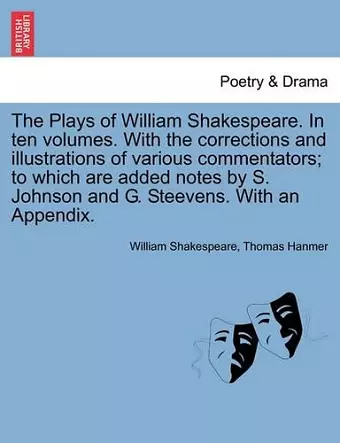 The Plays of William Shakespeare. in Ten Volumes. with the Corrections and Illustrations of Various Commentators; To Which Are Added Notes by S. Johnson and G. Steevens. with an Appendix. cover