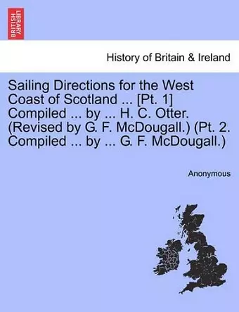 Sailing Directions for the West Coast of Scotland ... [pt. 1] Compiled ... by ... H. C. Otter. (Revised by G. F. McDougall.) (Pt. 2. Compiled ... by ... G. F. McDougall.) cover