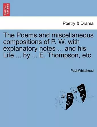 The Poems and Miscellaneous Compositions of P. W. with Explanatory Notes ... and His Life ... by ... E. Thompson, Etc. cover