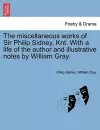 The Miscellaneous Works of Sir Philip Sidney, Knt. with a Life of the Author and Illustrative Notes by William Gray. cover