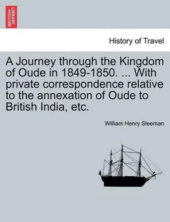 A Journey Through the Kingdom of Oude in 1849-1850. ... with Private Correspondence Relative to the Annexation of Oude to British India, Etc. Vol. II cover