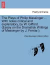 The Plays of Philip Massinger ... With notes critical and explanatory, by W. Gifford. (Essay on the Dramatick Writings of Massinger by J. Ferriar.). cover