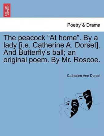 The Peacock at Home. by a Lady [I.E. Catherine A. Dorset]. and Butterfly's Ball; An Original Poem. by Mr. Roscoe. cover