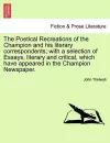 The Poetical Recreations of the Champion and His Literary Correspondents; With a Selection of Essays, Literary and Critical, Which Have Appeared in the Champion Newspaper. cover