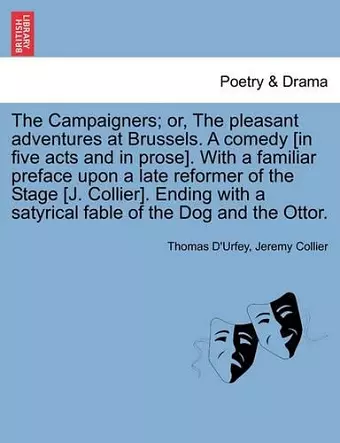 The Campaigners; Or, the Pleasant Adventures at Brussels. a Comedy [In Five Acts and in Prose]. with a Familiar Preface Upon a Late Reformer of the Stage [J. Collier]. Ending with a Satyrical Fable of the Dog and the Ottor. cover