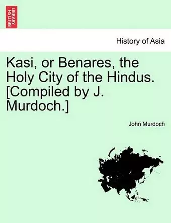 Kasi, or Benares, the Holy City of the Hindus. [Compiled by J. Murdoch.] cover