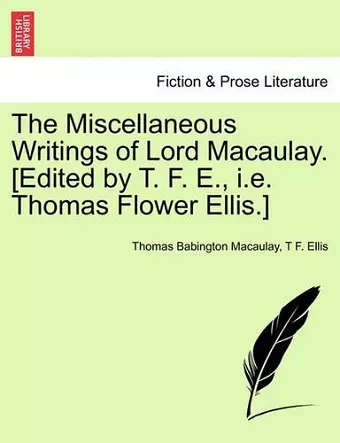 The Miscellaneous Writings of Lord Macaulay. [Edited by T. F. E., i.e. Thomas Flower Ellis.] cover