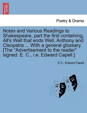 Notes and Various Readings to Shakespeare, Part the First Containing, All's Well That Ends Well, Anthony and Cleopatra ... with a General Glossary. [The "Advertisement to the Reader" Signed cover