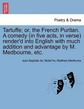 Tartuffe; Or, the French Puritan. a Comedy (in Five Acts, in Verse) Render'd Into English with Much Addition and Advantage by M. Medbourne, Etc. cover