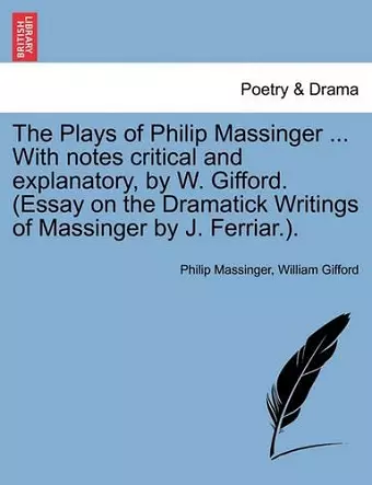 The Plays of Philip Massinger ... With notes critical and explanatory, by W. Gifford. (Essay on the Dramatick Writings of Massinger by J. Ferriar.). cover