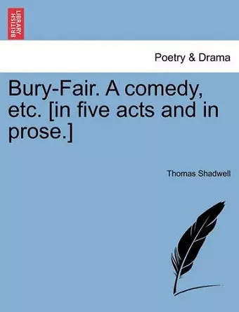 Bury-Fair. a Comedy, Etc. [in Five Acts and in Prose.] cover