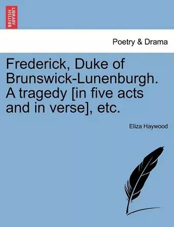 Frederick, Duke of Brunswick-Lunenburgh. a Tragedy [In Five Acts and in Verse], Etc. cover