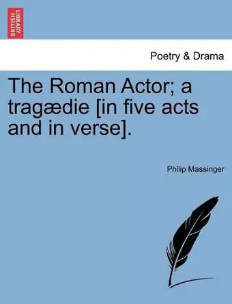 The Roman Actor; A Tragaedie [In Five Acts and in Verse]. cover