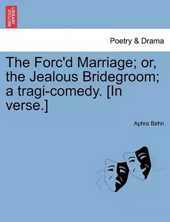 The Forc'd Marriage; Or, the Jealous Bridegroom; A Tragi-Comedy. [In Verse.] cover