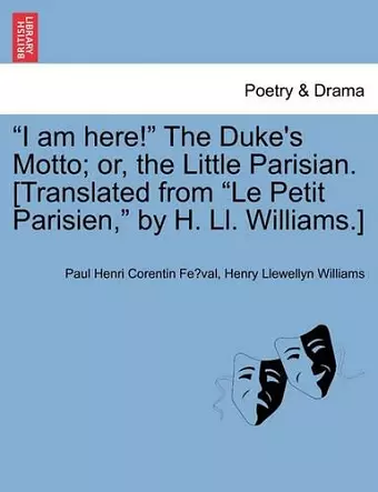 I Am Here! the Duke's Motto; Or, the Little Parisian. [Translated from Le Petit Parisien, by H. LL. Williams.] cover