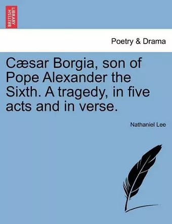 Caesar Borgia, Son of Pope Alexander the Sixth. a Tragedy, in Five Acts and in Verse. cover