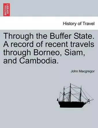 Through the Buffer State. a Record of Recent Travels Through Borneo, Siam, and Cambodia. cover