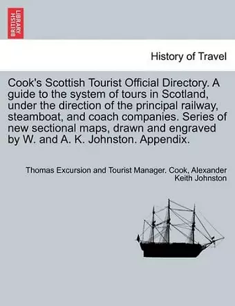 Cook's Scottish Tourist Official Directory. a Guide to the System of Tours in Scotland, Under the Direction of the Principal Railway, Steamboat, and Coach Companies. Series of New Sectional Maps, Drawn and Engraved by W. and A. K. Johnston. Appendix. cover