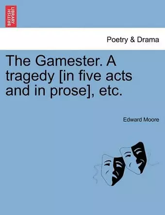 The Gamester. a Tragedy [In Five Acts and in Prose], Etc. cover