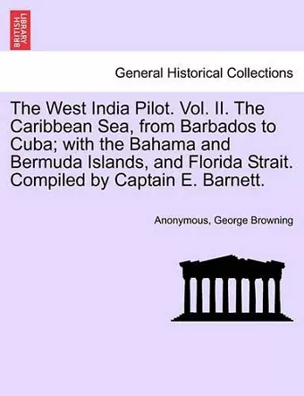 The West India Pilot. Vol. II. The Caribbean Sea, from Barbados to Cuba; with the Bahama and Bermuda Islands, and Florida Strait. Compiled by Captain E. Barnett. cover