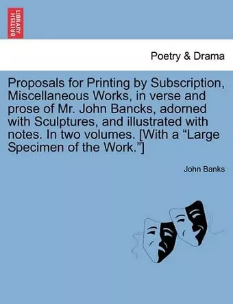 Proposals for Printing by Subscription, Miscellaneous Works, in Verse and Prose of Mr. John Bancks, Adorned with Sculptures, and Illustrated with Notes. in Two Volumes. [With a Large Specimen of the Work.] cover